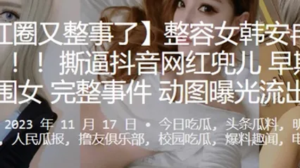 網紅圈又整事了！整容女韓安冉又爆大瓜撕逼抖音網紅兜兒早期做外围女完整事件動圖曝光流出 全集 封面